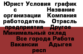 Юрист Условия: график 5/2 с 9.00-!8.00 › Название организации ­ Компания-работодатель › Отрасль предприятия ­ Другое › Минимальный оклад ­ 28 000 - Все города Работа » Вакансии   . Адыгея респ.